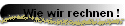 Wie wir rechnen !